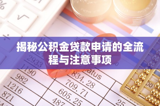 鄂尔多斯揭秘公积金贷款申请的全流程与注意事项