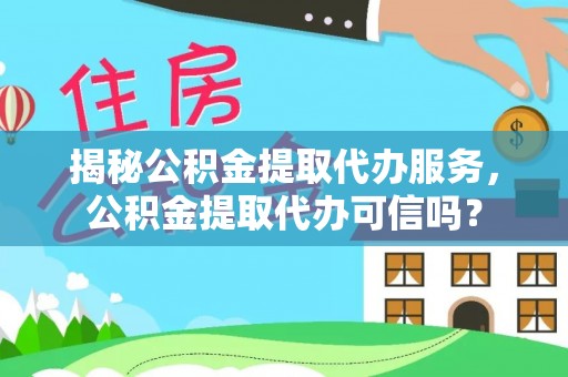 鄂尔多斯揭秘公积金提取代办服务，公积金提取代办可信吗？