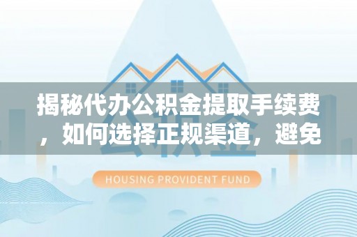鄂尔多斯揭秘代办公积金提取手续费，如何选择正规渠道，避免上当受骗
