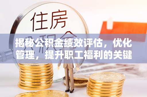 鄂尔多斯揭秘公积金绩效评估，优化管理，提升职工福利的关键一步