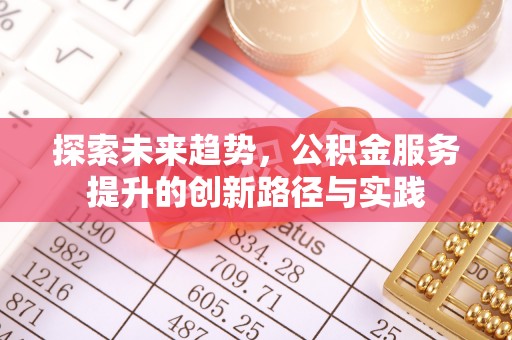 鄂尔多斯探索未来趋势，公积金服务提升的创新路径与实践