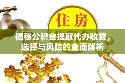 鄂尔多斯揭秘公积金提取代办收费，选择与风险的全面解析