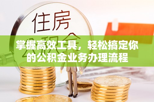 鄂尔多斯掌握高效工具，轻松搞定你的公积金业务办理流程