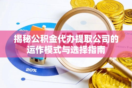 鄂尔多斯揭秘公积金代办提取公司的运作模式与选择指南