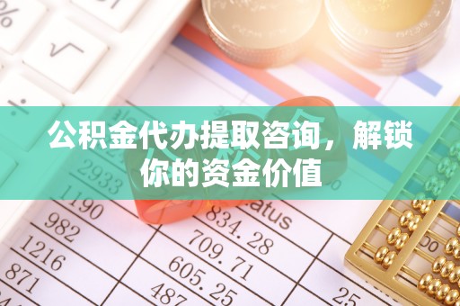 鄂尔多斯公积金代办提取咨询，解锁你的资金价值