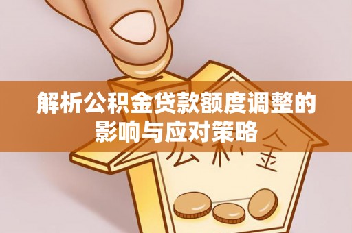 鄂尔多斯解析公积金贷款额度调整的影响与应对策略