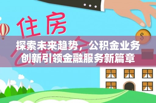 鄂尔多斯探索未来趋势，公积金业务创新引领金融服务新篇章