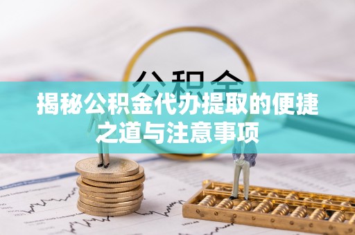 鄂尔多斯揭秘公积金代办提取的便捷之道与注意事项