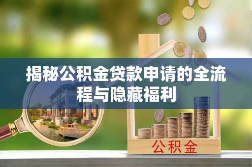 鄂尔多斯揭秘公积金贷款申请的全流程与隐藏福利