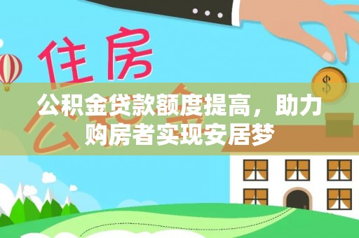 鄂尔多斯公积金贷款额度提高，助力购房者实现安居梦