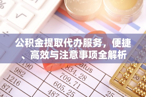 鄂尔多斯公积金提取代办服务，便捷、高效与注意事项全解析