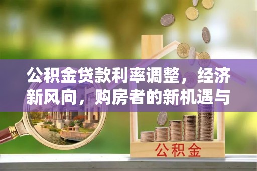 鄂尔多斯公积金贷款利率调整，经济新风向，购房者的新机遇与挑战