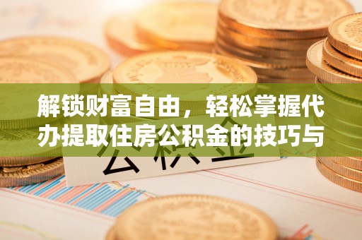 鄂尔多斯解锁财富自由，轻松掌握代办提取住房公积金的技巧与攻略