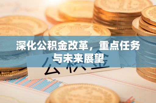 鄂尔多斯深化公积金改革，重点任务与未来展望