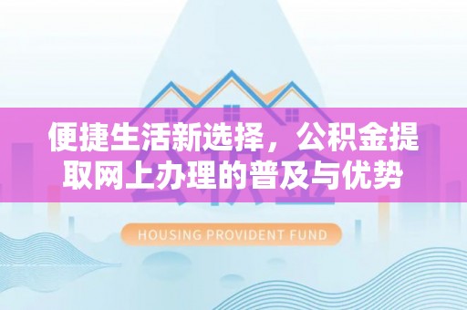 鄂尔多斯便捷生活新选择，公积金提取网上办理的普及与优势