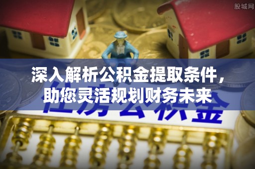 鄂尔多斯深入解析公积金提取条件，助您灵活规划财务未来