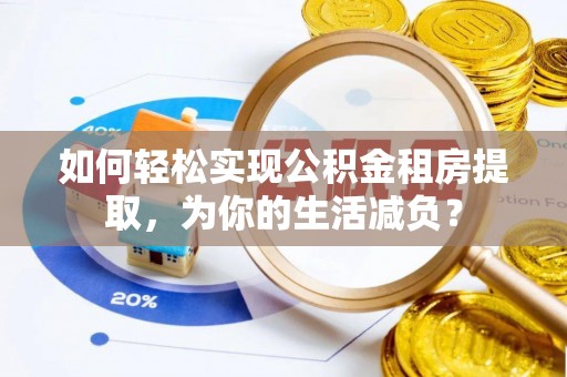 鄂尔多斯如何轻松实现公积金租房提取，为你的生活减负？