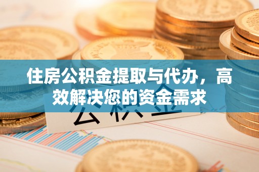 鄂尔多斯住房公积金提取与代办，高效解决您的资金需求