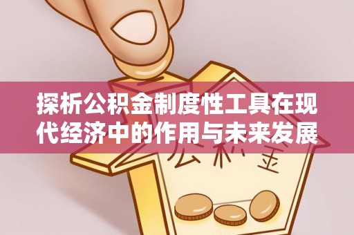 鄂尔多斯探析公积金制度性工具在现代经济中的作用与未来发展趋势