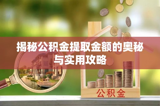鄂尔多斯揭秘公积金提取金额的奥秘与实用攻略