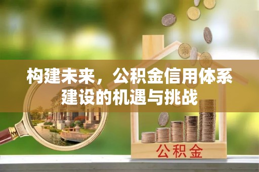 鄂尔多斯构建未来，公积金信用体系建设的机遇与挑战