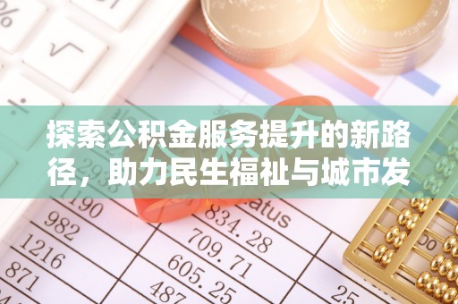 鄂尔多斯探索公积金服务提升的新路径，助力民生福祉与城市发展