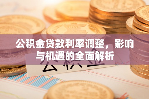 鄂尔多斯公积金贷款利率调整，影响与机遇的全面解析