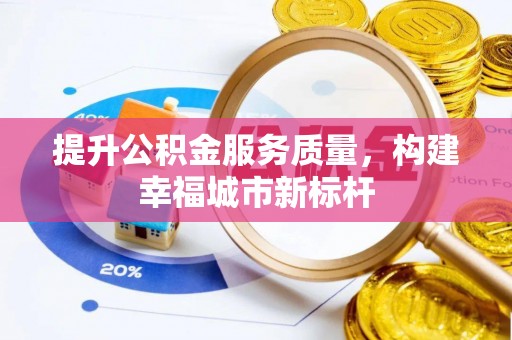 鄂尔多斯提升公积金服务质量，构建幸福城市新标杆