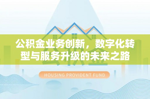 鄂尔多斯公积金业务创新，数字化转型与服务升级的未来之路