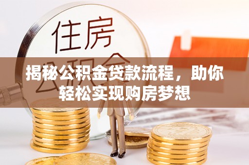鄂尔多斯揭秘公积金贷款流程，助你轻松实现购房梦想