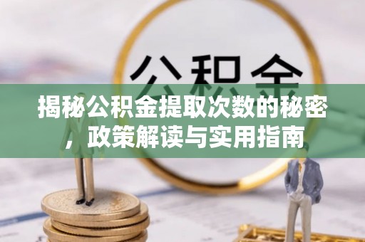 鄂尔多斯揭秘公积金提取次数的秘密，政策解读与实用指南