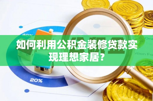 鄂尔多斯如何利用公积金装修贷款实现理想家居？