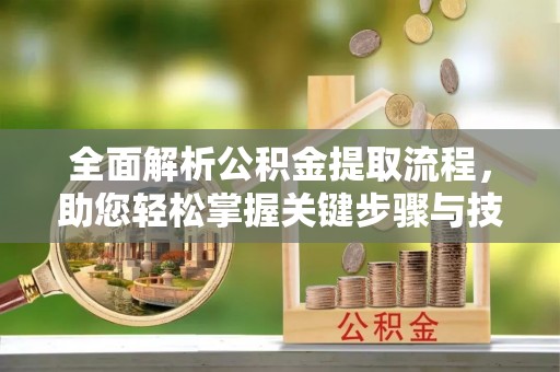 鄂尔多斯全面解析公积金提取流程，助您轻松掌握关键步骤与技巧
