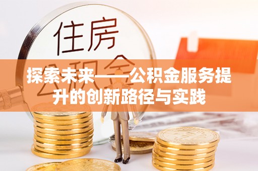 鄂尔多斯探索未来——公积金服务提升的创新路径与实践
