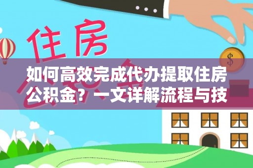 鄂尔多斯如何高效完成代办提取住房公积金？一文详解流程与技巧