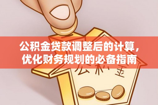 鄂尔多斯公积金贷款调整后的计算，优化财务规划的必备指南
