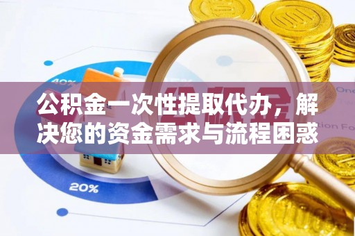鄂尔多斯公积金一次性提取代办，解决您的资金需求与流程困惑