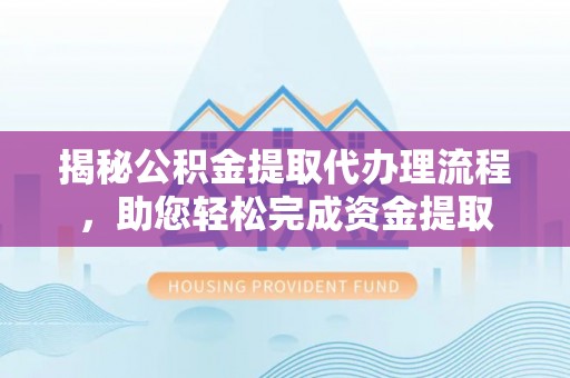 鄂尔多斯揭秘公积金提取代办理流程，助您轻松完成资金提取