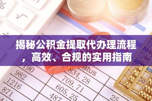 鄂尔多斯揭秘公积金提取代办理流程，高效、合规的实用指南