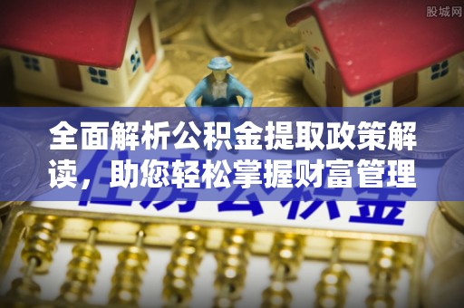 鄂尔多斯全面解析公积金提取政策解读，助您轻松掌握财富管理新方向