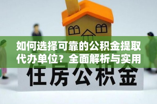 鄂尔多斯如何选择可靠的公积金提取代办单位？全面解析与实用指南