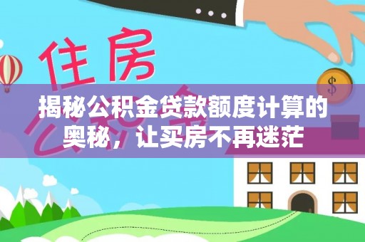鄂尔多斯揭秘公积金贷款额度计算的奥秘，让买房不再迷茫