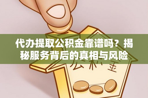 鄂尔多斯代办提取公积金靠谱吗？揭秘服务背后的真相与风险