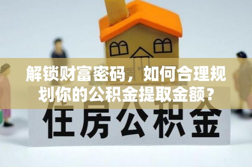 鄂尔多斯解锁财富密码，如何合理规划你的公积金提取金额？