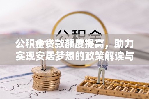 鄂尔多斯公积金贷款额度提高，助力实现安居梦想的政策解读与未来展望