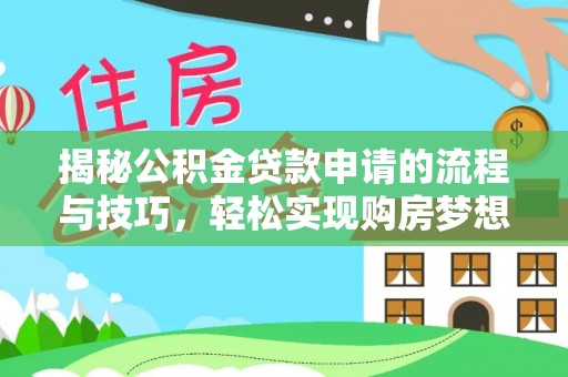鄂尔多斯揭秘公积金贷款申请的流程与技巧，轻松实现购房梦想