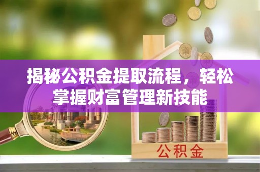 鄂尔多斯揭秘公积金提取流程，轻松掌握财富管理新技能