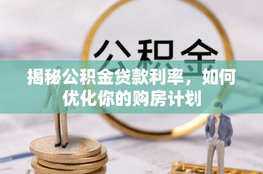 鄂尔多斯揭秘公积金贷款利率，如何优化你的购房计划