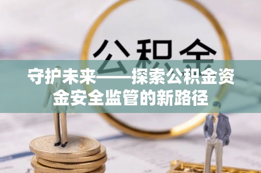 鄂尔多斯守护未来——探索公积金资金安全监管的新路径