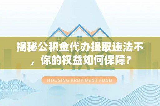鄂尔多斯揭秘公积金代办提取违法不，你的权益如何保障？